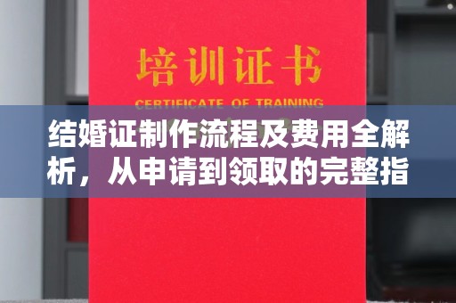巴楚结婚证制作流程及费用全解析，从申请到领取的完整指南