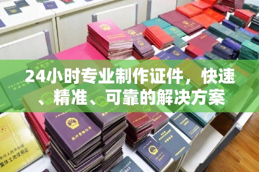 巴楚24小时专业制作证件，快速、精准、可靠的解决方案