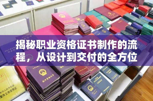 巴楚揭秘职业资格证书制作的流程，从设计到交付的全方位解析