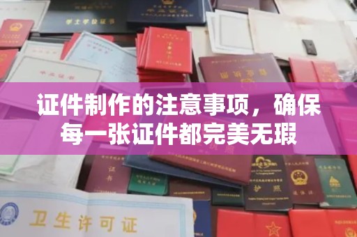 巴楚证件制作的注意事项，确保每一张证件都完美无瑕