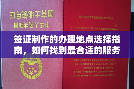 巴楚签证制作的办理地点选择指南，如何找到最合适的服务点