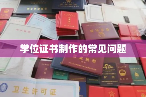巴楚学位证书制作的常见问题