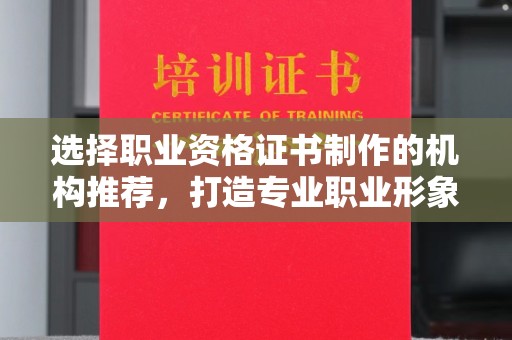 巴楚选择职业资格证书制作的机构推荐，打造专业职业形象