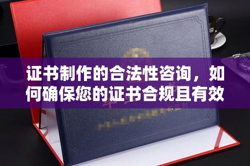 巴楚证书制作的合法性咨询，如何确保您的证书合规且有效？