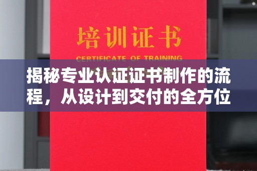 巴楚揭秘专业认证证书制作的流程，从设计到交付的全方位指南
