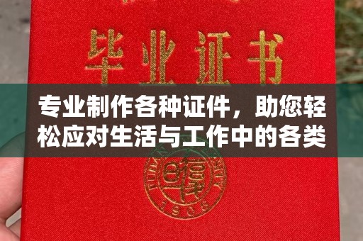 巴楚专业制作各种证件，助您轻松应对生活与工作中的各类需求