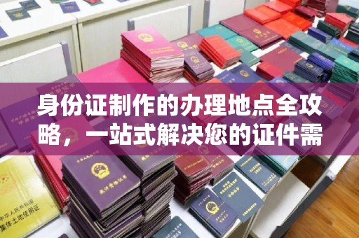 巴楚身份证制作的办理地点全攻略，一站式解决您的证件需求