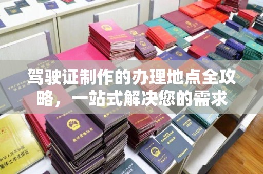 巴楚驾驶证制作的办理地点全攻略，一站式解决您的需求