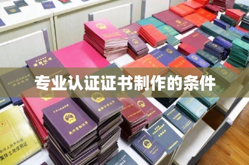 巴楚专业认证证书制作的条件