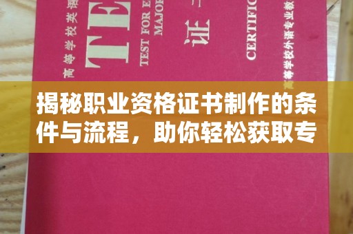 巴楚揭秘职业资格证书制作的条件与流程，助你轻松获取专业认证