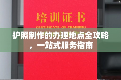 巴楚护照制作的办理地点全攻略，一站式服务指南