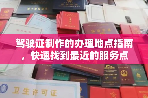巴楚驾驶证制作的办理地点指南，快速找到最近的服务点