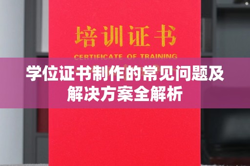 巴楚学位证书制作的常见问题及解决方案全解析