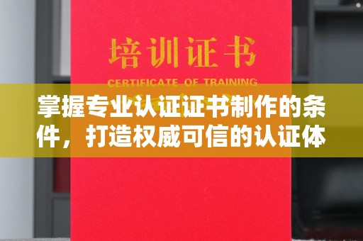巴楚掌握专业认证证书制作的条件，打造权威可信的认证体系