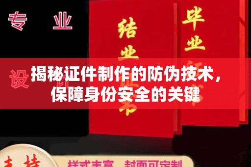 巴楚揭秘证件制作的防伪技术，保障身份安全的关键