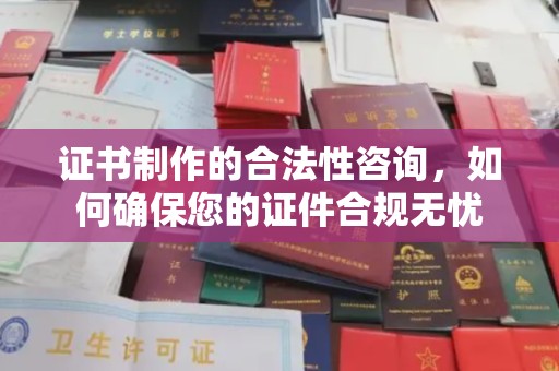 巴楚证书制作的合法性咨询，如何确保您的证件合规无忧