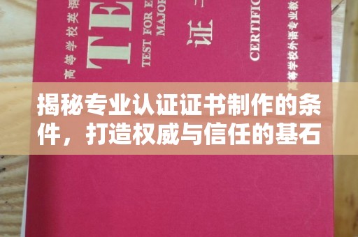 巴楚揭秘专业认证证书制作的条件，打造权威与信任的基石
