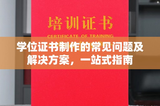 巴楚学位证书制作的常见问题及解决方案，一站式指南