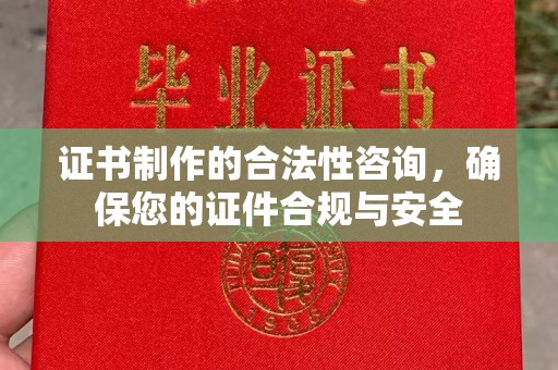 巴楚证书制作的合法性咨询，确保您的证件合规与安全