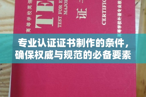 巴楚专业认证证书制作的条件，确保权威与规范的必备要素